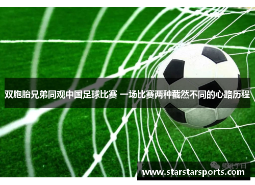 双胞胎兄弟同观中国足球比赛 一场比赛两种截然不同的心路历程