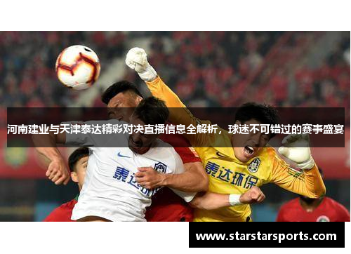 河南建业与天津泰达精彩对决直播信息全解析，球迷不可错过的赛事盛宴