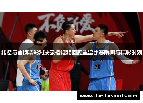 北控与首钢精彩对决录播视频回顾重温比赛瞬间与精彩时刻